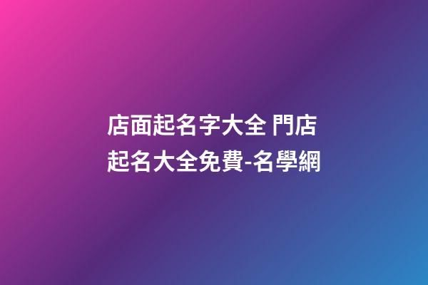 店面起名字大全 門店起名大全免費-名學網-第1張-店鋪起名-玄機派